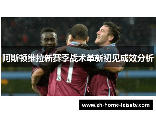 阿斯顿维拉新赛季战术革新初见成效分析