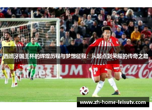 西班牙国王杯的辉煌历程与梦想征程：从起点到荣耀的传奇之路