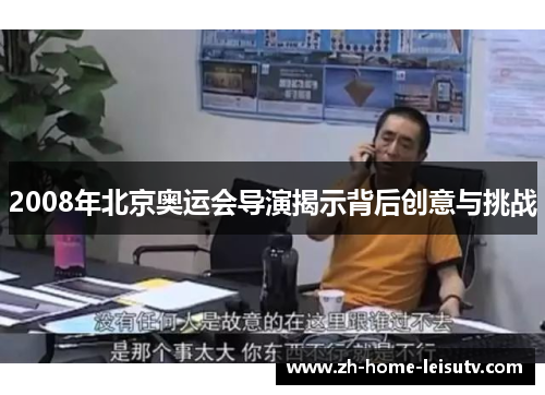 2008年北京奥运会导演揭示背后创意与挑战 2008年北京奥运会导演揭示背后创意与挑战