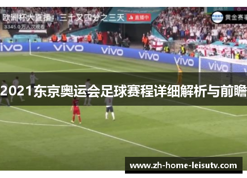 2021东京奥运会足球赛程详细解析与前瞻 2021东京奥运会足球赛程详细解析与前瞻